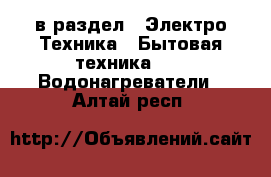  в раздел : Электро-Техника » Бытовая техника »  » Водонагреватели . Алтай респ.